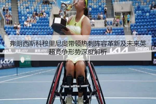 弗朗西斯科穆里尼奥带领热刺阵容革新及未来英超竞争形势深度解析